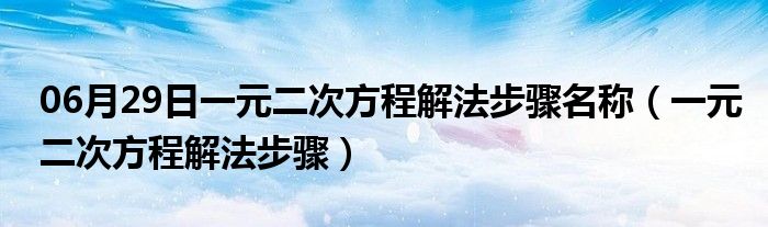 06月29日一元二次方程解法步骤名称（一元二次方程解法步骤）