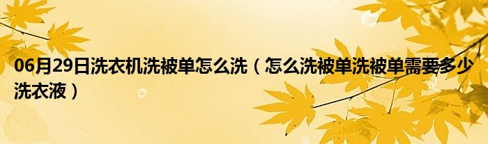 06月29日洗衣机洗被单怎么洗（怎么洗被单洗被单需要多少洗衣液）