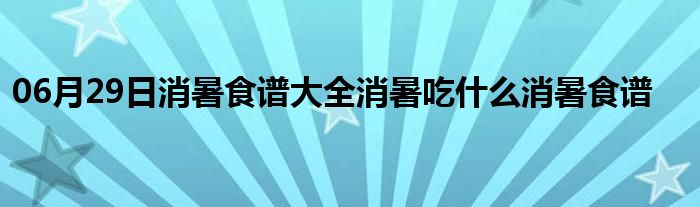 06月29日消暑食谱大全消暑吃什么消暑食谱