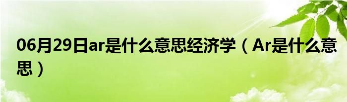 06月29日ar是什么意思经济学（Ar是什么意思）