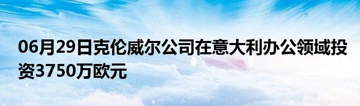 06月29日克伦威尔公司在意大利办公领域投资3750万欧元