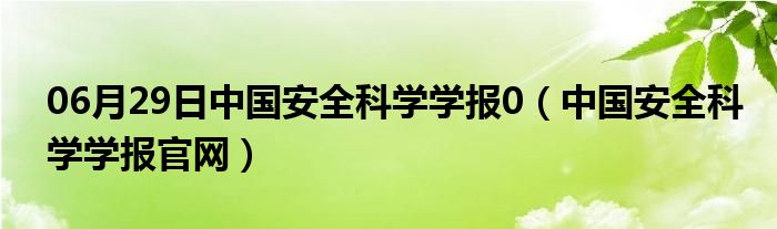 06月29日中国安全科学学报0（中国安全科学学报官网）