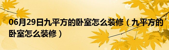 06月29日九平方的卧室怎么装修（九平方的卧室怎么装修）