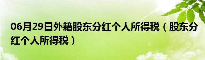 06月29日外籍股东分红个人所得税（股东分红个人所得税）