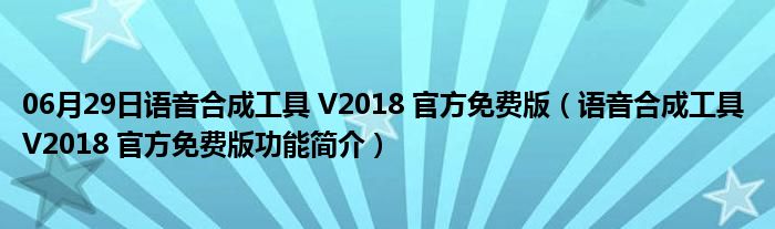 06月29日语音合成工具 V2018 官方免费版（语音合成工具 V2018 官方免费版功能简介）