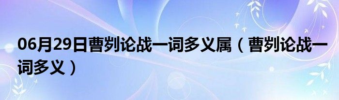 06月29日曹刿论战一词多义属（曹刿论战一词多义）