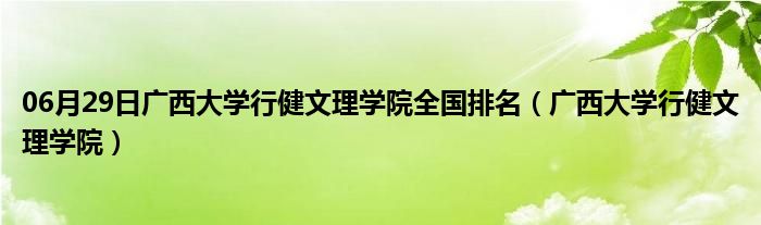 06月29日广西大学行健文理学院全国排名（广西大学行健文理学院）