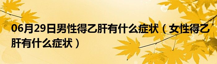 06月29日男性得乙肝有什么症状（女性得乙肝有什么症状）