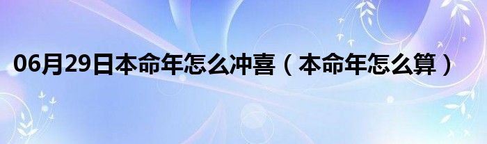 06月29日本命年怎么冲喜（本命年怎么算）