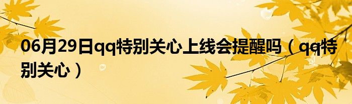 06月29日qq特别关心上线会提醒吗（qq特别关心）