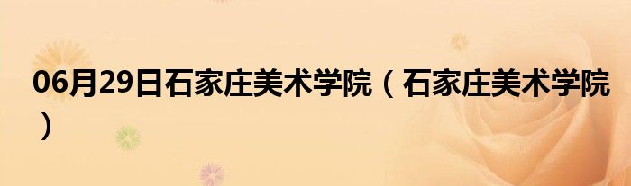 06月29日石家庄美术学院（石家庄美术学院）