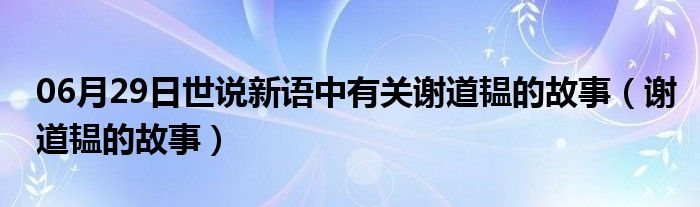 06月29日世说新语中有关谢道韫的故事（谢道韫的故事）