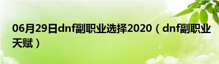 06月29日dnf副职业选择2020（dnf副职业天赋）