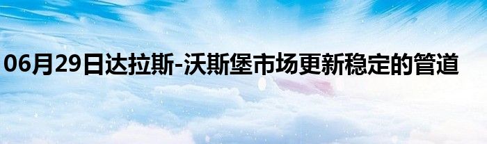 06月29日达拉斯-沃斯堡市场更新稳定的管道