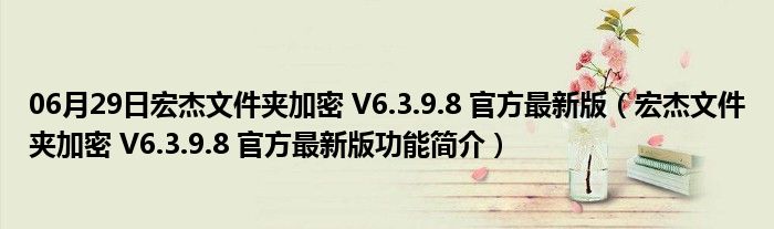 06月29日宏杰文件夹加密 V6.3.9.8 官方最新版（宏杰文件夹加密 V6.3.9.8 官方最新版功能简介）