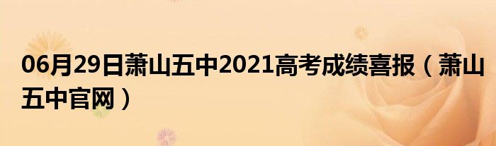 06月29日萧山五中2021高考成绩喜报（萧山五中官网）