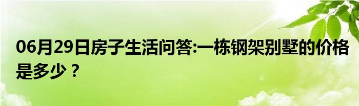 06月29日房子生活问答:一栋钢架别墅的价格是多少？