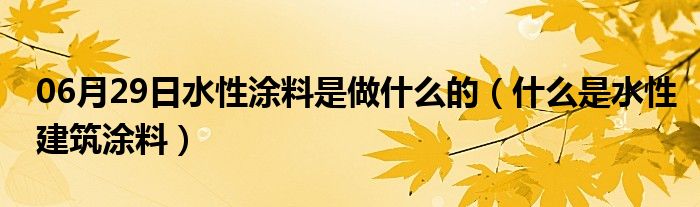 06月29日水性涂料是做什么的（什么是水性建筑涂料）