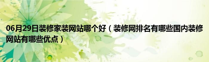 06月29日装修家装网站哪个好（装修网排名有哪些国内装修网站有哪些优点）