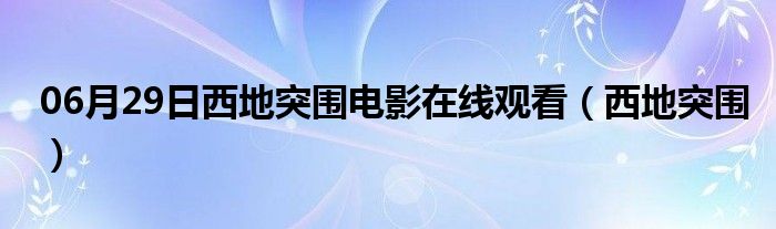 06月29日西地突围电影在线观看（西地突围）