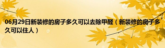 06月29日新装修的房子多久可以去除甲醛（新装修的房子多久可以住人）