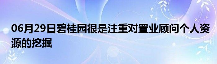 06月29日碧桂园很是注重对置业顾问个人资源的挖掘