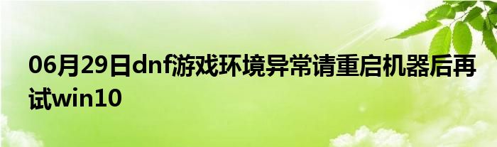 06月29日dnf游戏环境异常请重启机器后再试win10