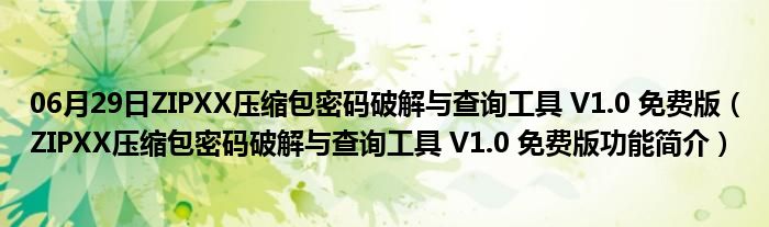 06月29日ZIPXX压缩包密码破解与查询工具 V1.0 免费版（ZIPXX压缩包密码破解与查询工具 V1.0 免费版功能简介）