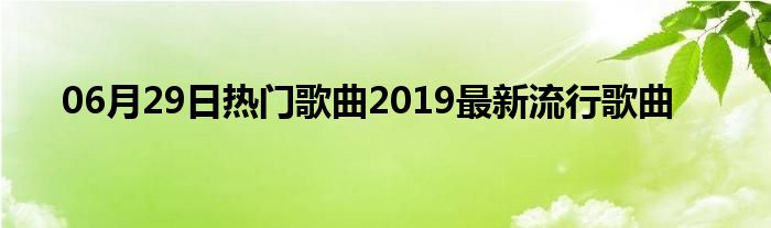 06月29日热门歌曲2019最新流行歌曲