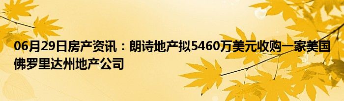 06月29日房产资讯：朗诗地产拟5460万美元收购一家美国佛罗里达州地产公司