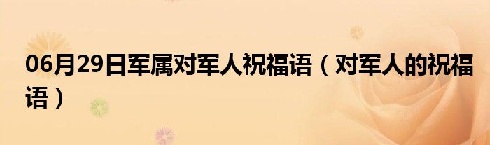 06月29日军属对军人祝福语（对军人的祝福语）