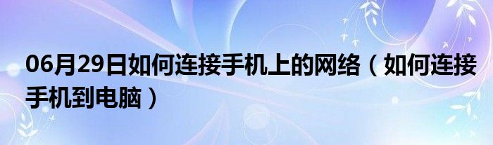 06月29日如何连接手机上的网络（如何连接手机到电脑）