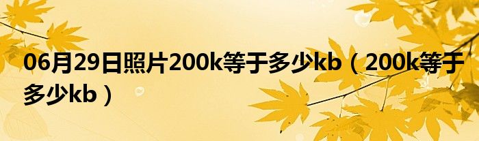 06月29日照片200k等于多少kb（200k等于多少kb）