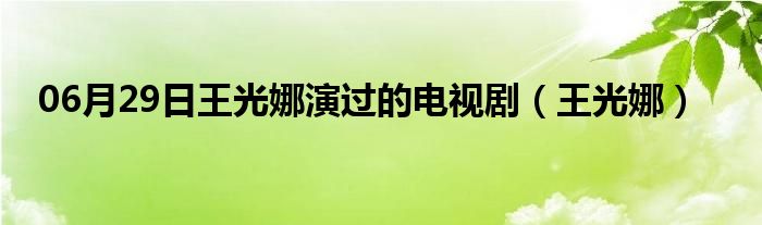 06月29日王光娜演过的电视剧（王光娜）