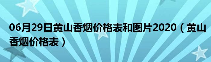 06月29日黄山香烟价格表和图片2020（黄山香烟价格表）