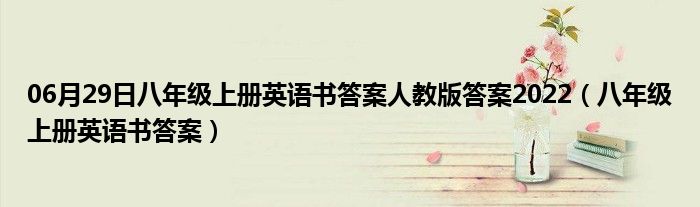 06月29日八年级上册英语书答案人教版答案2022（八年级上册英语书答案）