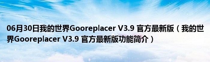 06月30日我的世界Gooreplacer V3.9 官方最新版（我的世界Gooreplacer V3.9 官方最新版功能简介）