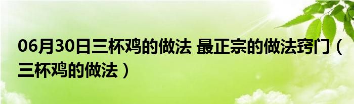 06月30日三杯鸡的做法 最正宗的做法窍门（三杯鸡的做法）