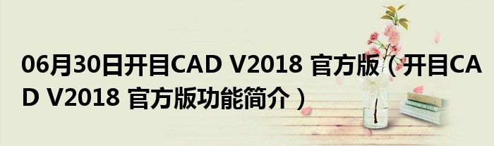 06月30日开目CAD V2018 官方版（开目CAD V2018 官方版功能简介）