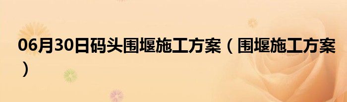 06月30日码头围堰施工方案（围堰施工方案）