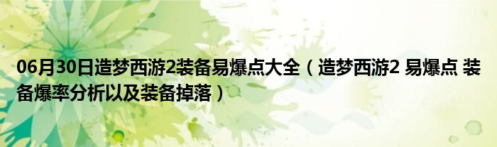 06月30日造梦西游2装备易爆点大全（造梦西游2 易爆点 装备爆率分析以及装备掉落）