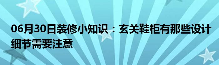 06月30日装修小知识：玄关鞋柜有那些设计细节需要注意