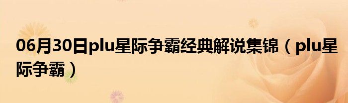 06月30日plu星际争霸经典解说集锦（plu星际争霸）