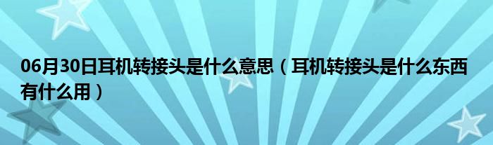 06月30日耳机转接头是什么意思（耳机转接头是什么东西 有什么用）