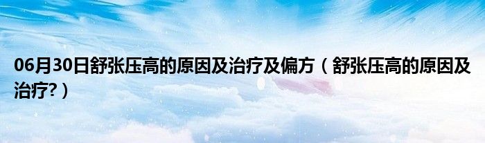 06月30日舒张压高的原因及治疗及偏方（舒张压高的原因及治疗?）