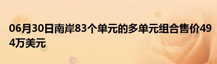 06月30日南岸83个单元的多单元组合售价494万美元