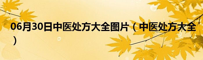 06月30日中医处方大全图片（中医处方大全）