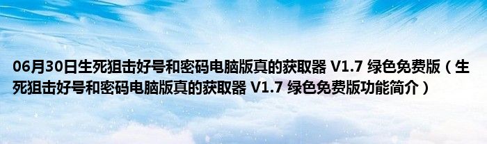 06月30日生死狙击好号和密码电脑版真的获取器 V1.7 绿色免费版（生死狙击好号和密码电脑版真的获取器 V1.7 绿色免费版功能简介）