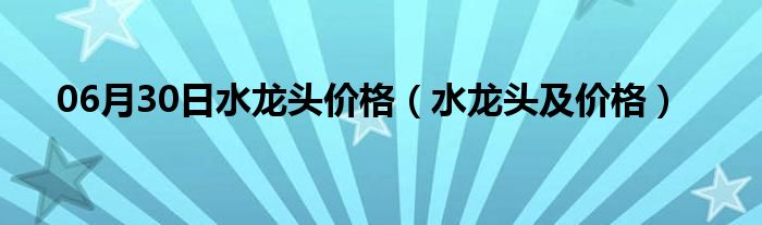 06月30日水龙头价格（水龙头及价格）