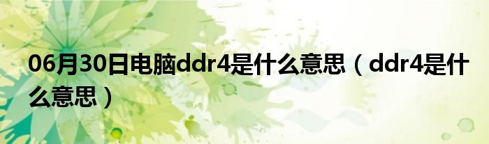 06月30日电脑ddr4是什么意思（ddr4是什么意思）